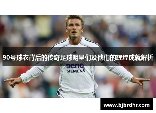 90号球衣背后的传奇足球明星们及他们的辉煌成就解析