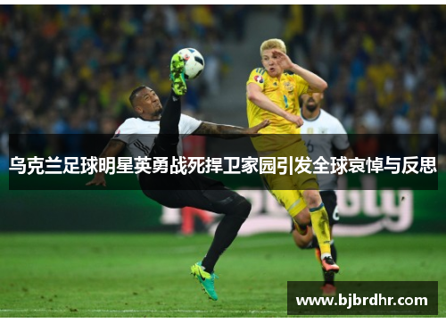 乌克兰足球明星英勇战死捍卫家园引发全球哀悼与反思