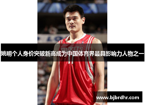 姚明个人身价突破新高成为中国体育界最具影响力人物之一