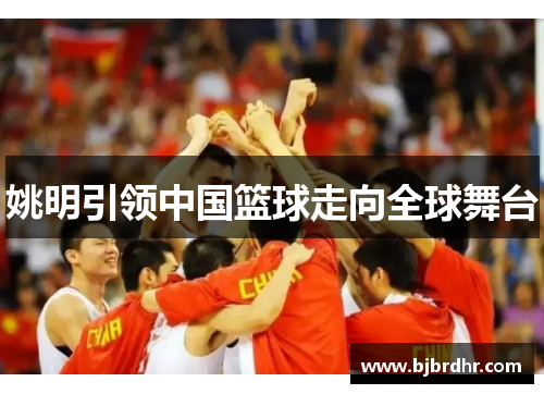 姚明引领中国篮球走向全球舞台
