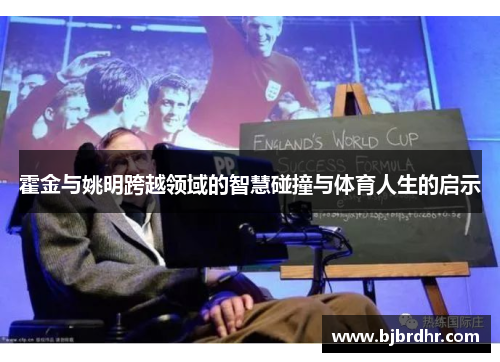 霍金与姚明跨越领域的智慧碰撞与体育人生的启示