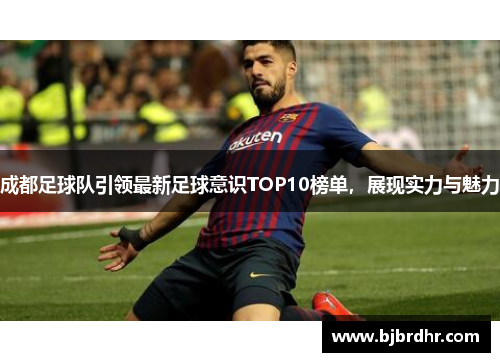 成都足球队引领最新足球意识TOP10榜单，展现实力与魅力