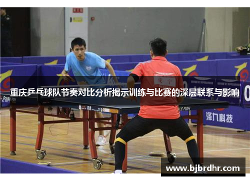 重庆乒乓球队节奏对比分析揭示训练与比赛的深层联系与影响