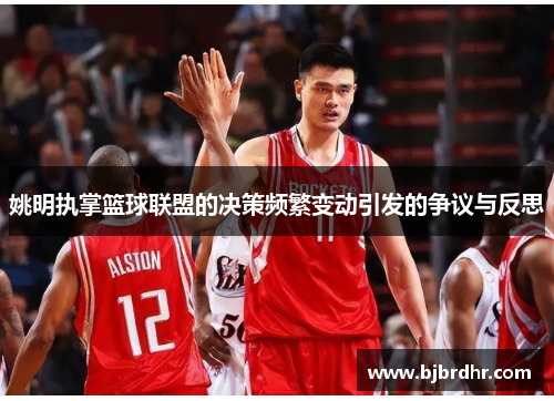 姚明执掌篮球联盟的决策频繁变动引发的争议与反思