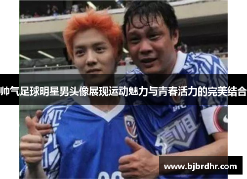 帅气足球明星男头像展现运动魅力与青春活力的完美结合