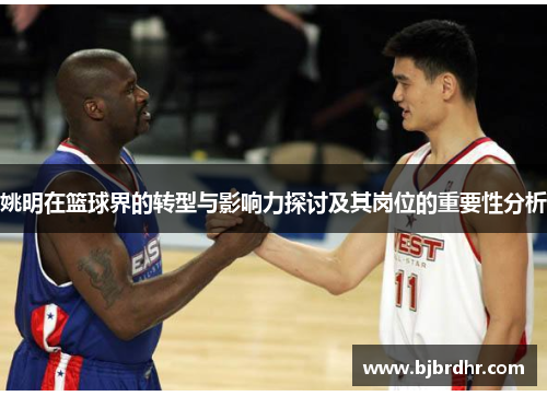 姚明在篮球界的转型与影响力探讨及其岗位的重要性分析