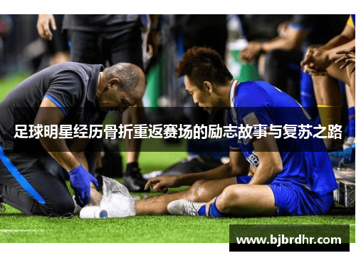 足球明星经历骨折重返赛场的励志故事与复苏之路