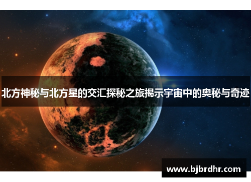 北方神秘与北方星的交汇探秘之旅揭示宇宙中的奥秘与奇迹