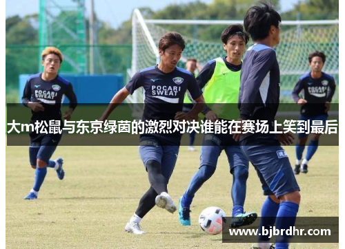 大m松鼠与东京绿茵的激烈对决谁能在赛场上笑到最后
