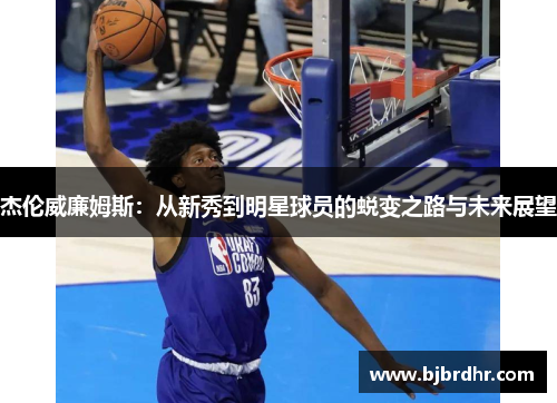 杰伦威廉姆斯：从新秀到明星球员的蜕变之路与未来展望